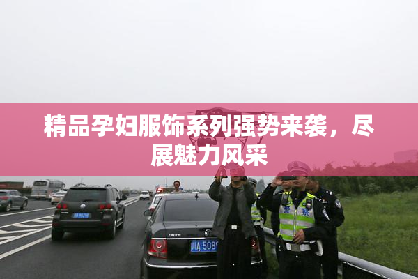 精品孕妇服饰系列强势来袭，尽展魅力风采