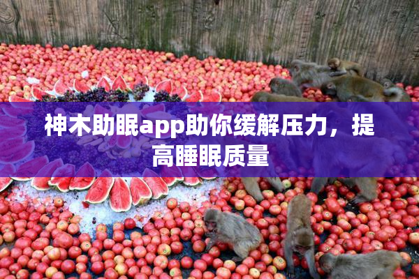 神木助眠app助你缓解压力，提高睡眠质量