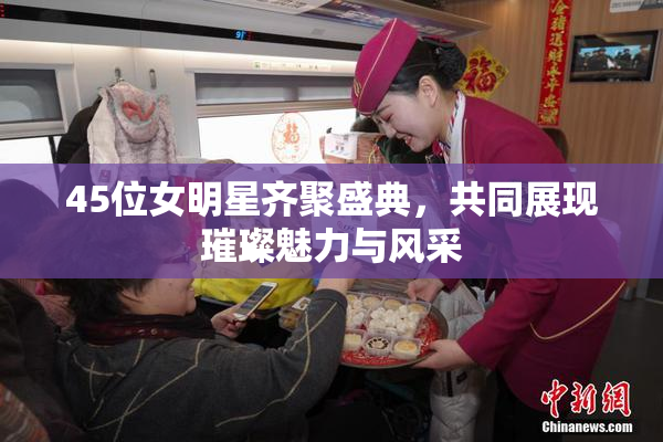 45位女明星齐聚盛典，共同展现璀璨魅力与风采