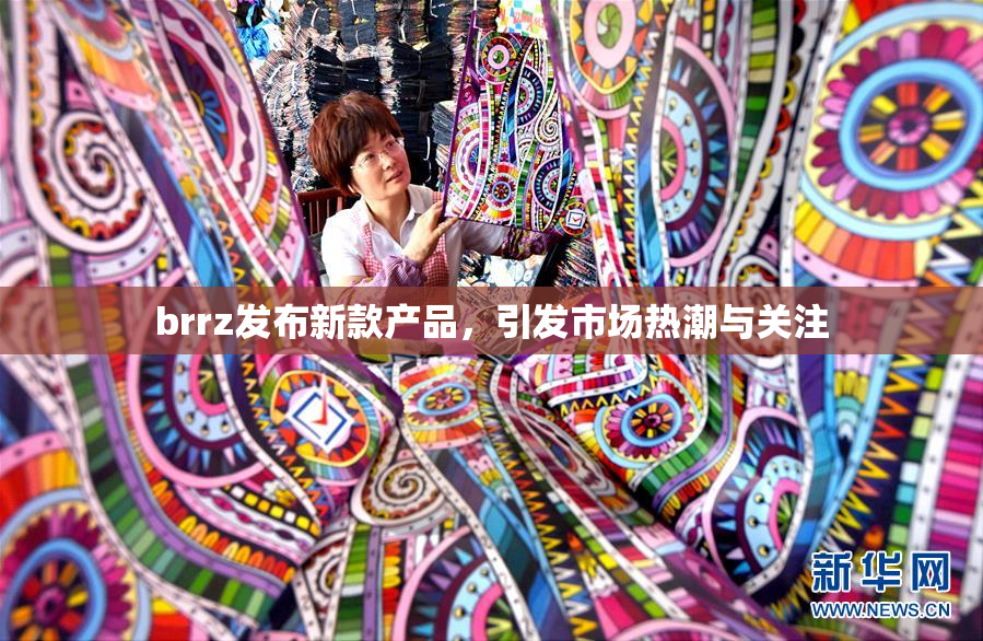 brrz发布新款产品，引发市场热潮与关注