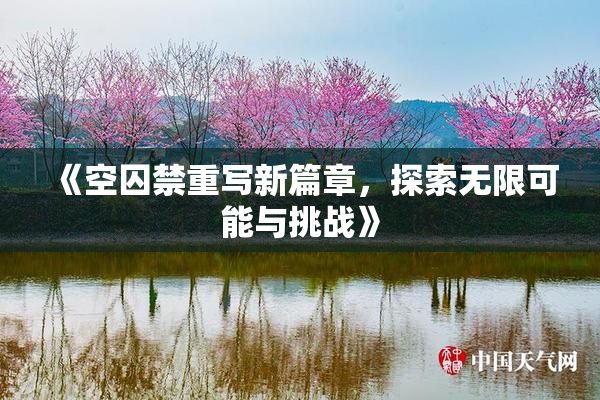 《空囚禁重写新篇章，探索无限可能与挑战》