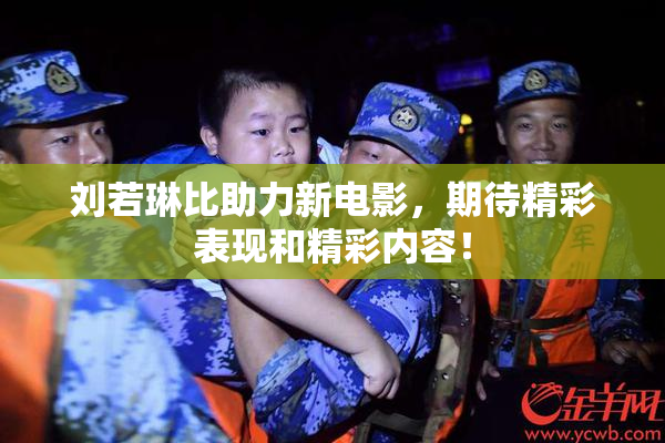 刘若琳比助力新电影，期待精彩表现和精彩内容！