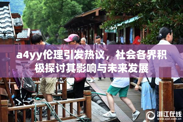 a4yy伦理引发热议，社会各界积极探讨其影响与未来发展