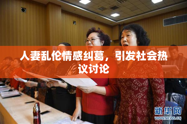 人妻乱伦情感纠葛，引发社会热议讨论