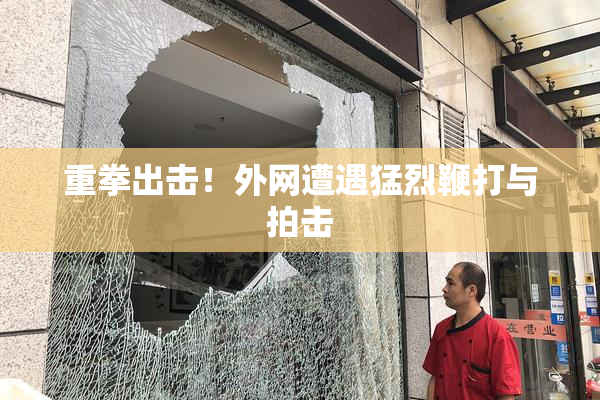 重拳出击！外网遭遇猛烈鞭打与拍击