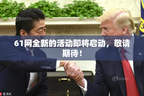61网全新的活动即将启动，敬请期待！