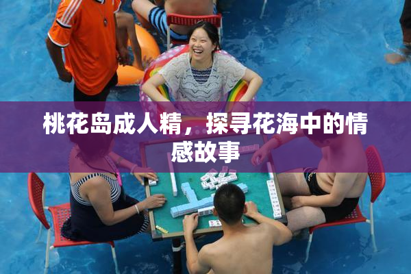 桃花岛成人精，探寻花海中的情感故事