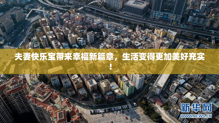 夫妻快乐宝带来幸福新篇章，生活变得更加美好充实！
