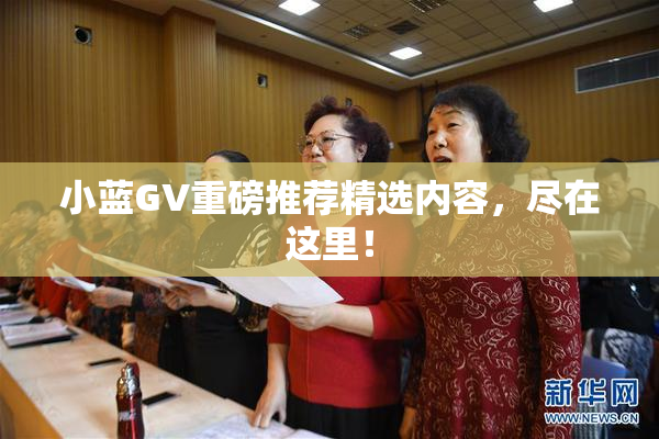小蓝GV重磅推荐精选内容，尽在这里！