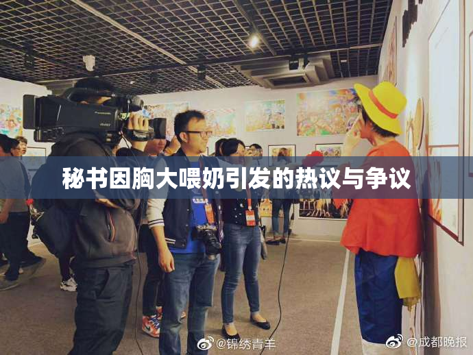 秘书因胸大喂奶引发的热议与争议