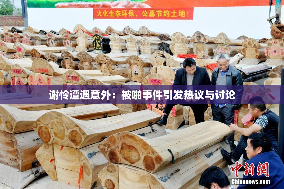 谢怜遭遇意外：被啪事件引发热议与讨论