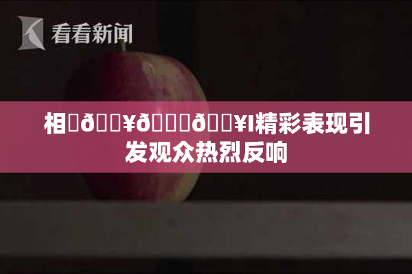 相沢🔥🍑🔥I精彩表现引发观众热烈反响