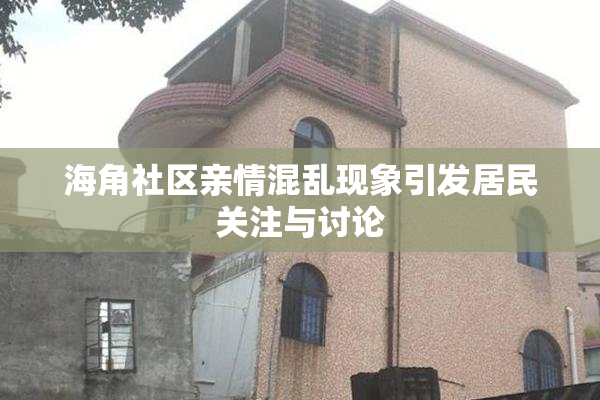 海角社区亲情混乱现象引发居民关注与讨论