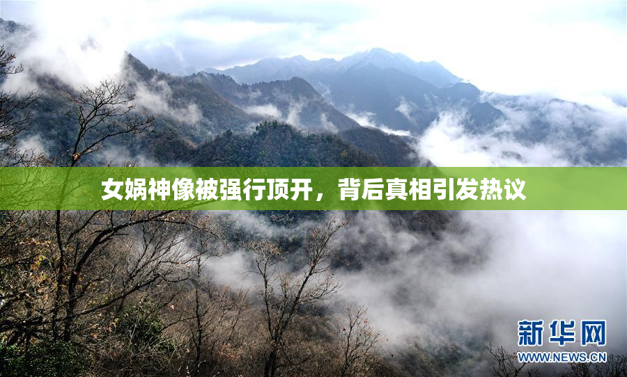 女娲神像被强行顶开，背后真相引发热议