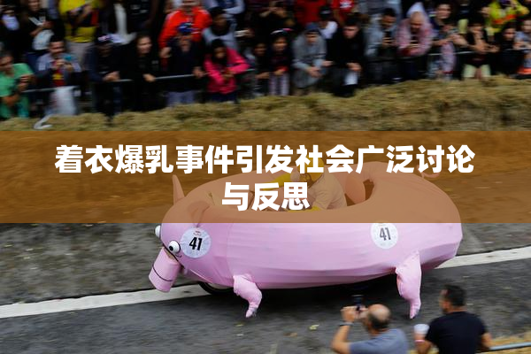 着衣爆乳事件引发社会广泛讨论与反思