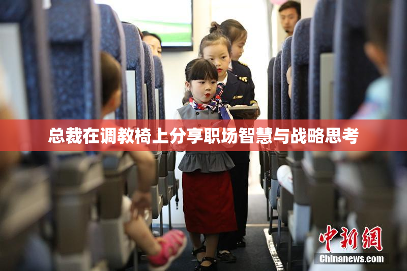 总裁在调教椅上分享职场智慧与战略思考