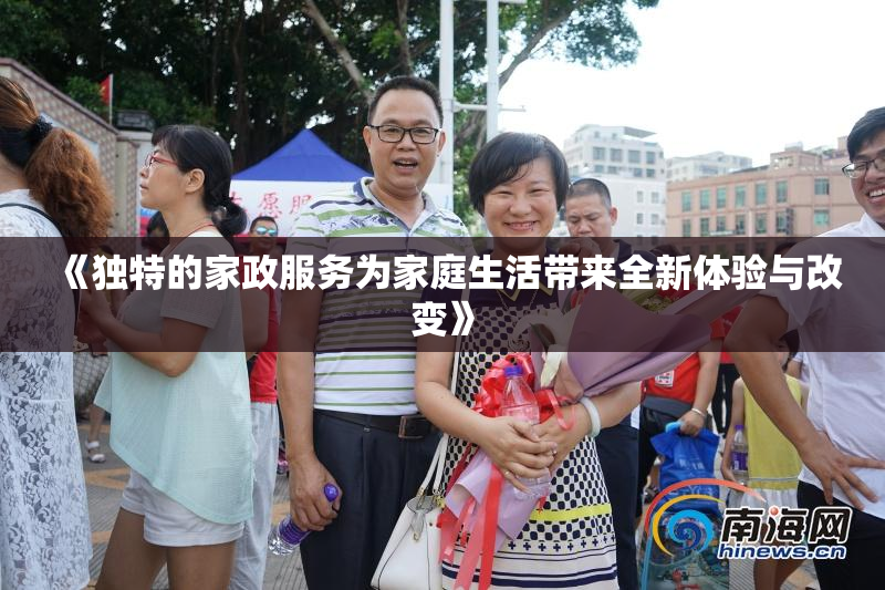 《独特的家政服务为家庭生活带来全新体验与改变》