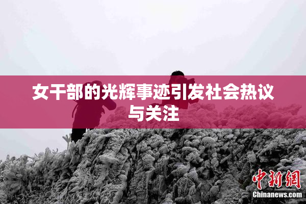 女干部的光辉事迹引发社会热议与关注