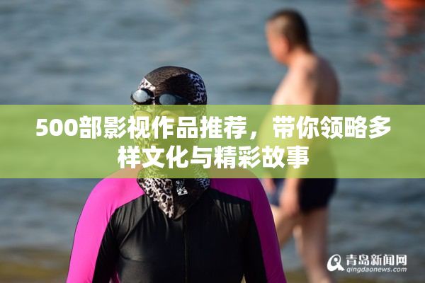 500部影视作品推荐，带你领略多样文化与精彩故事