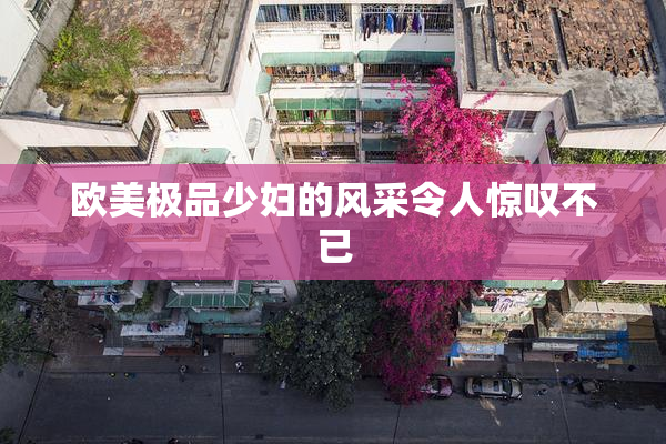 欧美极品少妇的风采令人惊叹不已