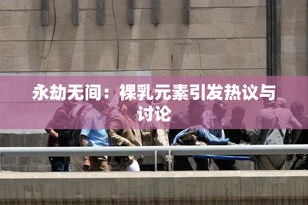 永劫无间：裸乳元素引发热议与讨论