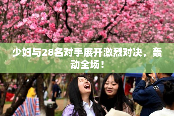 少妇与28名对手展开激烈对决，轰动全场！