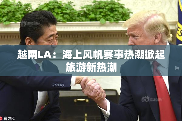 越南LA：海上风帆赛事热潮掀起旅游新热潮