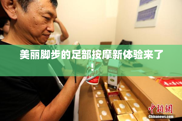 美丽脚步的足部按摩新体验来了！