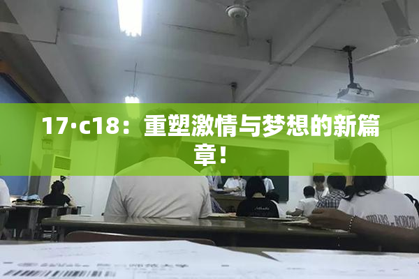 17·c18：重塑激情与梦想的新篇章！