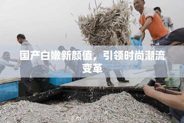 国产白嫩新颜值，引领时尚潮流变革