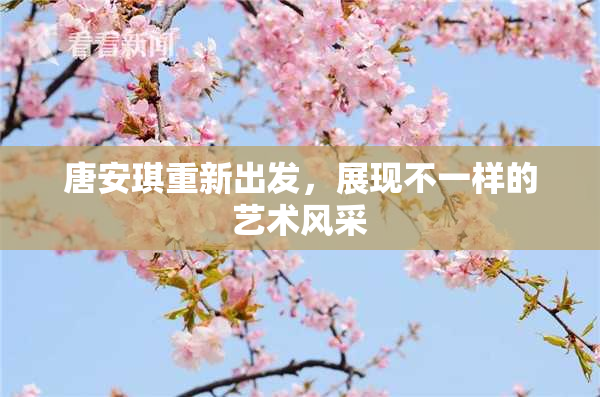 唐安琪重新出发，展现不一样的艺术风采