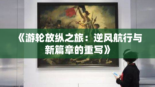 《游轮放纵之旅：逆风航行与新篇章的重写》