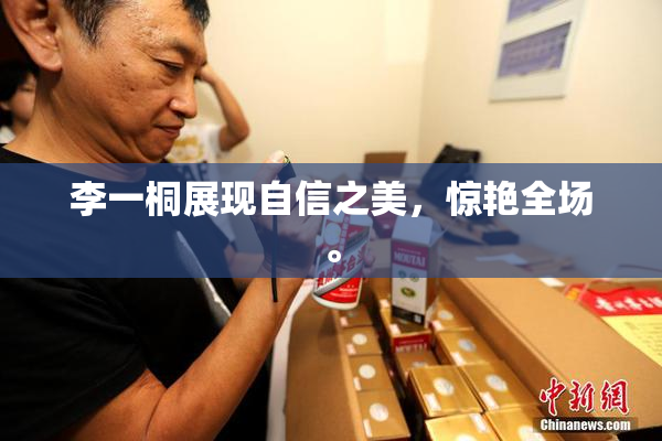 李一桐展现自信之美，惊艳全场。