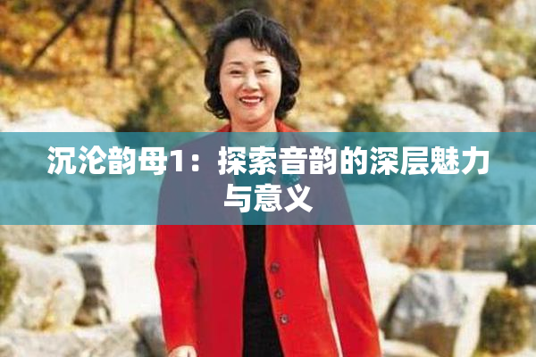 沉沦韵母1：探索音韵的深层魅力与意义