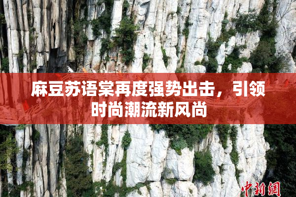 麻豆苏语棠再度强势出击，引领时尚潮流新风尚