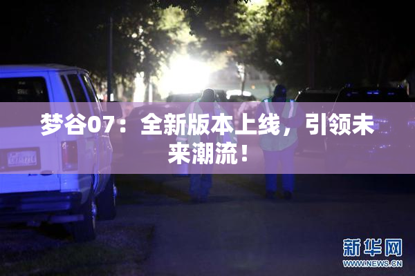 梦谷07：全新版本上线，引领未来潮流！