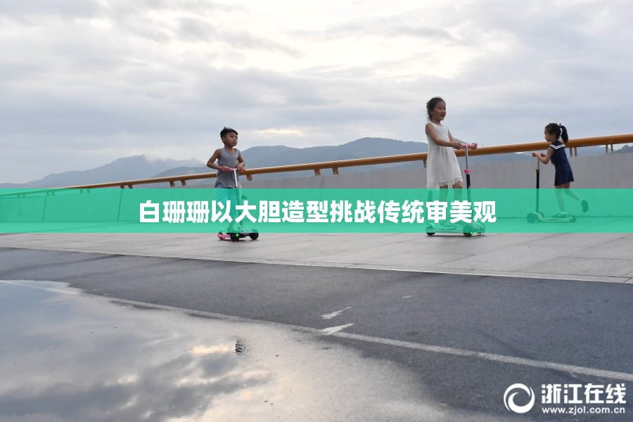 白珊珊以大胆造型挑战传统审美观
