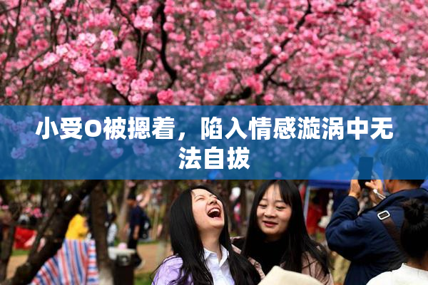 小受O被摁着，陷入情感漩涡中无法自拔