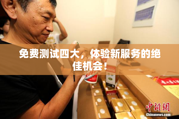 免费测试四大，体验新服务的绝佳机会！
