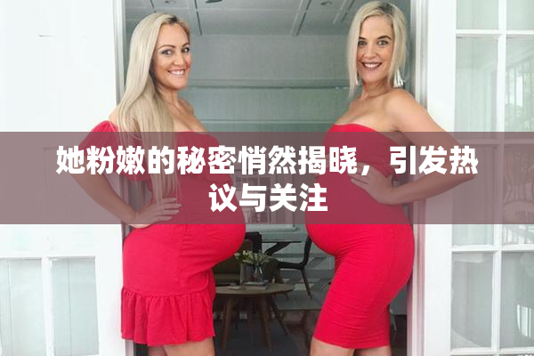 她粉嫩的秘密悄然揭晓，引发热议与关注