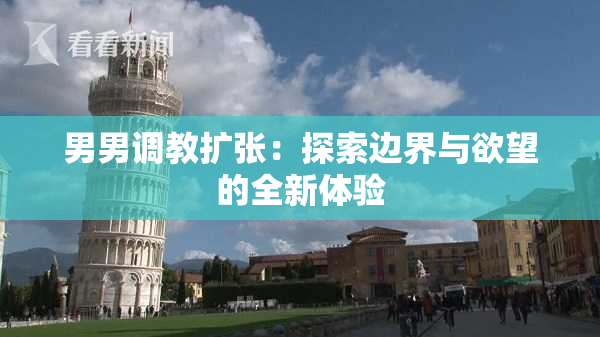 男男调教扩张：探索边界与欲望的全新体验