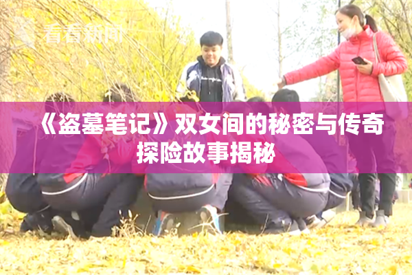 《盗墓笔记》双女间的秘密与传奇探险故事揭秘