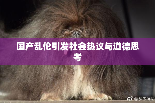 国产乱伦引发社会热议与道德思考