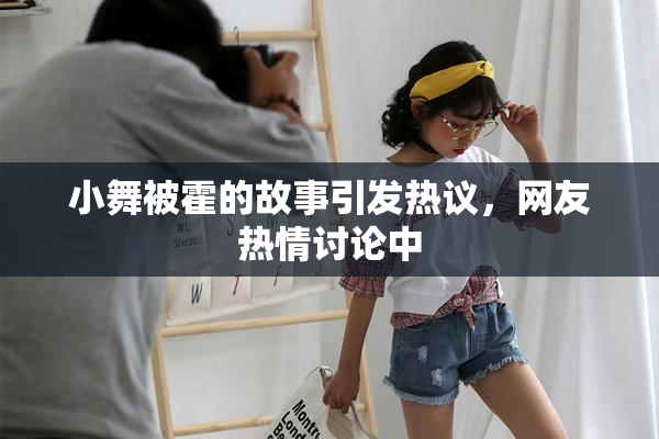 小舞被霍的故事引发热议，网友热情讨论中