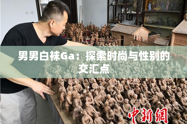 男男白袜Ga：探索时尚与性别的交汇点