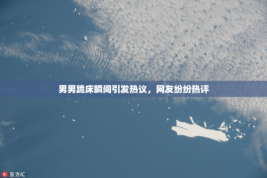 男男跪床瞬间引发热议，网友纷纷热评