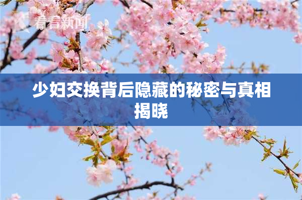 少妇交换背后隐藏的秘密与真相揭晓