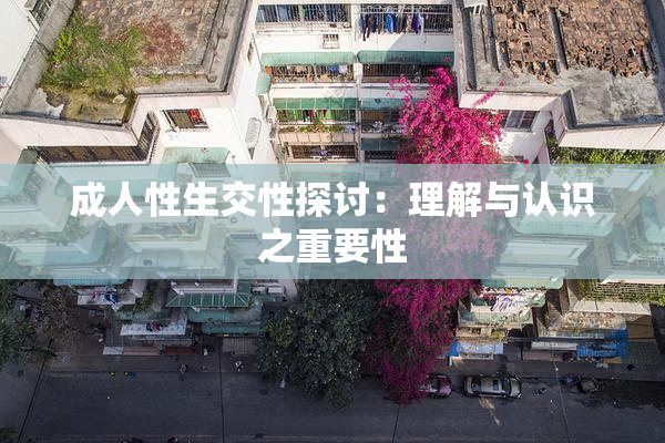 成人性生交性探讨：理解与认识之重要性