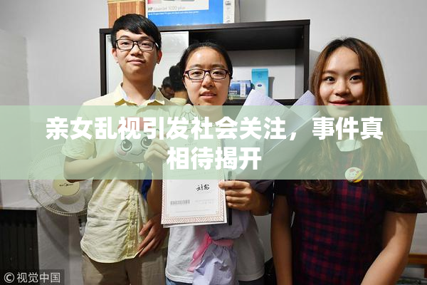 亲女乱视引发社会关注，事件真相待揭开