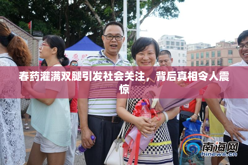 春药灌满双腿引发社会关注，背后真相令人震惊
